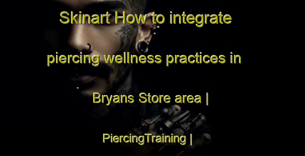 Skinart How to integrate piercing wellness practices in Bryans Store area | PiercingTraining | PiercingClasses | SkinartTraining-United States